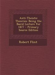 Anti-Theistic Theories Being the Baird Lecture for 1877 - Primary Source Edition,1295015862,9781295015863