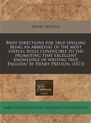 Brief directions for true-spelling being an abbreviat of the most usefull rules conducible to the promoting that excellent knowledge of writing true English/ by Henry Preston. (1673),1171280742,9781171280743
