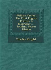William Caxton The First English Printer: A Biography... - Primary Source Edition,1295376156,9781295376155
