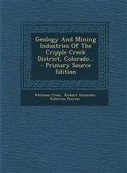 Geology and Mining Industries of the Cripple Creek District, Colorado... - Primary Source Edition,129362019X,9781293620199