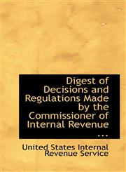 Digest of Decisions and Regulations Made by the Commissioner of Internal Revenue ...,1110974280,9781110974283
