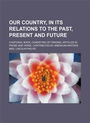 Our country, in its relations to the past, present and future; A national book, consisting of original articles in prose and verse, contributed by American writers,115027879X,9781150278792