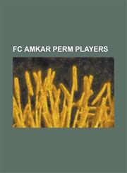 FC Amkar Perm Players Albert Sarkisyan, Aleksandr Katasonov, Aleksandr Kolomeytsev, Aleksandr Sayun, Aleksandr Sergeyevich Semyonov, Aleksan,1155551966,9781155551968