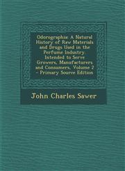 Odorographia A Natural History of Raw Materials and Drugs Used in the Perfume Industry. Intended to Serve Growers, Manufacturers and Consumers, Volume 2 - Primary Source Edition,1295745127,9781295745128
