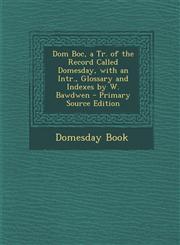 Dom Boc, a Tr. of the Record Called Domesday, with an Intr., Glossary and Indexes by W. Bawdwen - Primary Source Edition,1294010808,9781294010807