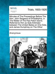 Minutes of The Proceedings Before The Hon. John Sergeant of Philadelphia, in The Matter of The Pea Patch Island, Referred to Him as Sole Arbitrator between The United States on One Side, and James Humphrey on The Other,1275515622,9781275515628