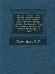 Standard Perfection Poultry Book; The Recognized Standard Work on Poultry, Turkeys, Ducks and Geese, Containing a Complete Description of All the Vari,1295545373,9781295545377