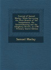 Journal of Samuel Maclay While Surveying the West Branch of the Susquehanna, the Sinnemahoning and the Allegheny Rivers, in 1790 - Primary Sour,1294168819,9781294168812