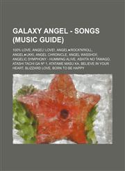 Galaxy Angel - Songs (Music Guide) 100% LOVE, Angel! Love!, Angel★Rock'n'Roll, Angel★Ukki, Angel Chronicle, Angel Wasshoi!, Angelic Symphony - Humming ALive, Ashita no Tamago, Atashi Tachi ga Nº 1, Atatame Masu Ka, Believe in Your Heart, Blizzard Love,1234679949,9781234679941