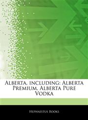Articles On Alberta, including Alberta Premium, Alberta Pure Vodka,1242626751,9781242626753