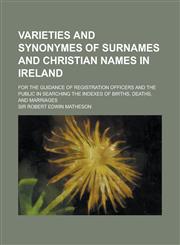 Varieties and Synonymes of Surnames and Christian Names in Ireland; For the Guidance of Registration Officers and the Public in Searching the Indexes,1236772296,9781236772299