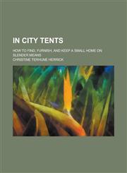 In City Tents; How to Find, Furnish, and Keep a Small Home on Slender Means,1150895314,9781150895319