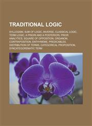 Traditional logic Syllogism, Sum of Logic, Inverse, Classical logic, Term logic, A priori and a posteriori, Prior Analytics, Square of opposition, Organon, Contraposition, Enthymeme, Predicables, Distribution of terms,1156802415,9781156802410