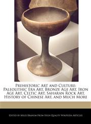 Prehistoric Art and Culture Paleolithic Era Art, Bronze Age Art, Iron Age Art, Celtic Art, Saharan Rock Art, History of Chinese Art, and Much More,1241104034,9781241104030
