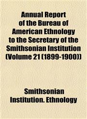 Annual Report of the Bureau of American Ethnology to the Secretary of the Smithsonian Institution (Volume 21 (1899-1900)),1153285207,9781153285209
