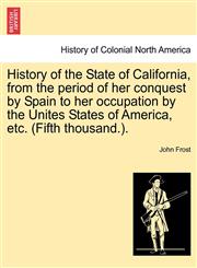 History of the State of California, from the period of her conquest by Spain to her occupation by the Unites States of America, etc. (Fifth thousand.).,1241474729,9781241474720