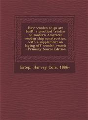 How wooden ships are built; a practical treatise on modern American wooden ship construction, with a supplement on laying off wooden vessels  - Primary Source Edition,1295799243,9781295799244