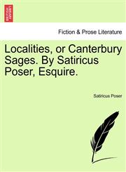 Localities, or Canterbury Sages. By Satiricus Poser, Esquire.,1241026424,9781241026424