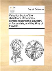 Valuation book of the sheriffdom of Dumfries; comprehending the stewartry of Annandale, and five kirks of Eskdale.,1170947808,9781170947807