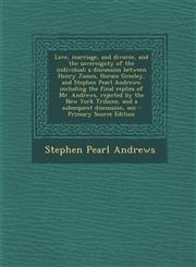 Love, Marriage, and Divorce, and the Sovereignty of the Individual; A Discussion Between Henry James, Horace Greeley, and Stephen Pearl Andrews Inclu,1287829031,9781287829034