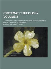 Systematic Theology; A Compendium and Commonplace-Book Designed for the Use of Theological Students Volume 2,1230385363,9781230385365