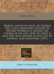 Merrie conceited jests, of George Peel Gent. sometimes student in Oxford Wherein is shewed the course of his life, how he lived a man very well known in the City of London, and elsewhere. (1671),1171300174,9781171300175