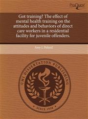Got training? The effect of mental health training on the attitudes and behaviors of direct care workers in a residential facility for juvenile offenders.,1244085375,9781244085374