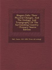 Niagara Falls Their Physical Changes, And The Geology And Tropography Of The Surrounding Country - Primary Source Edition,1294048236,9781294048237