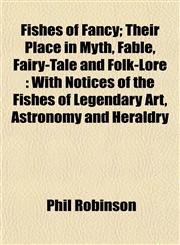 Fishes of Fancy; Their Place in Myth, Fable, Fairy-Tale and Folk-Lore With Notices of the Fishes of Legendary Art, Astronomy and Heraldry,1154707105,9781154707106