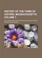 History of the Town of Oxford, Massachusetts Volume 1; With Genealogies and Notes on Persons and Estates,1231918659,9781231918654