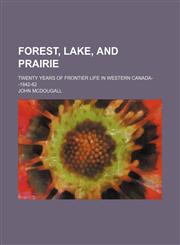 Forest, Lake, and Prairie; Twenty Years of Frontier Life in Western Canada--1842-62,1150662743,9781150662744