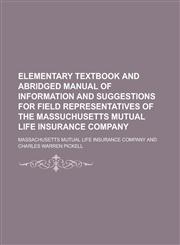 Elementary Textbook and Abridged Manual of Information and Suggestions for Field Representatives of the Massuchusetts Mutual Life Insurance Company,1234252651,9781234252656