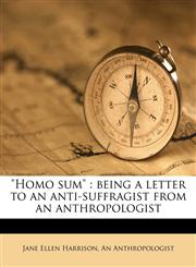"Homo sum" being a letter to an anti-suffragist from an anthropologist,117163661X,9781171636618