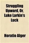 Struggling Upward, Or, Luke Larkin's Luck,1151038199,9781151038197