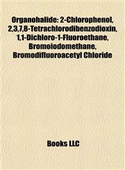 Organohalide Introduction 2-Chlorophenol, 2,3,7,8-Tetrachlorodibenzodioxin, 1,1-Dichloro-1-Fluoroethane, Bromoiodomethane,1155475747,9781155475745