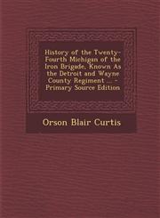 History of the Twenty-Fourth Michigan of the Iron Brigade, Known as the Detroit and Wayne County Regiment ... - Primary Source Edition,1294167189,9781294167181