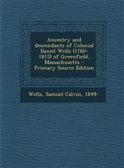 Ancestry and Descendants of Colonial Daniel Wells (1760-1815) of Greenfield, Massachusetts - Primary Source Edition,128778593X,9781287785934