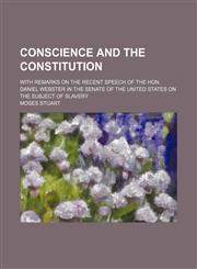 Conscience and the Constitution; with remarks on the recent speech of the Hon. Daniel Webster in the Senate of the United States on the subject of slavery,1151613371,9781151613370