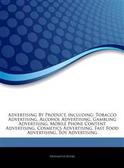 Articles On Advertising By Product, including Tobacco Advertising, Alcohol Advertising, Gambling Advertising, Mobile Phone Content Advertising, Cosmetics Advertising, Fast Food Advertising, Toy Advertising,1243251468,9781243251466
