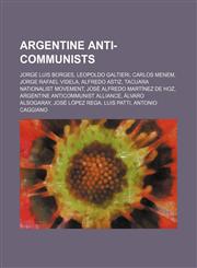 Argentine anti-communists Jorge Luis Borges, Leopoldo Galtieri, Carlos Menem, Jorge Rafael Videla, Alfredo Astiz, Tacuara Nationalist Movement, José Alfredo Martínez de Hoz, Argentine Anticommunist Alliance, Álvaro Alsogaray, José López Rega, Luis Patti,,115576238X,9781155762388