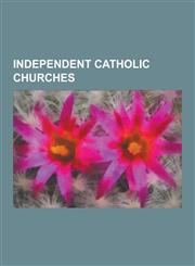 Independent Catholic Churches Mariavite Church, Open Episcopal Church, Philippine Independent Church, Liberal Catholic Movement, Ecumenical Catholic,123057364X,9781230573649