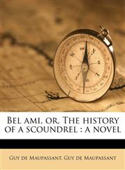 Bel ami, or, The history of a scoundrel a novel,1172916802,9781172916801