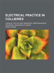 Electrical practice in collieries; A manual for colliery managers, under-managers, engineers, and mining students,1156073960,9781156073964