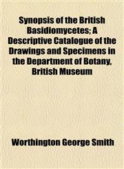 Synopsis of the British Basidiomycetes; A Descriptive Catalogue of the Drawings and Specimens in the Department of Botany, British Museum,1153397404,9781153397407