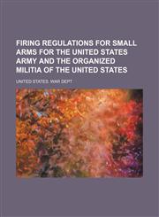 Firing regulations for small arms for the United States Army and the organized militia of the United States,1130916294,9781130916294