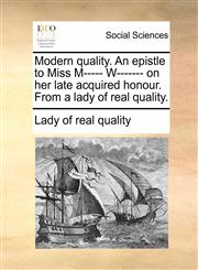 Modern quality. An epistle to Miss M----- W------- on her late acquired honour. From a lady of real quality.,1170139949,9781170139943
