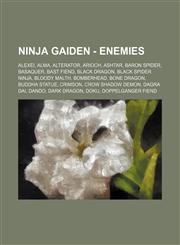 Ninja Gaiden - Enemies Alexei, Alma, Alterator, Arioch, Ashtar, Baron Spider, Basaquer, Bast Fiend, Black Dragon, Black Spider Ninja, Bloody Malth, Bomberhead, Bone Dragon, Buddha Statue, Crimson, Crow Shadow Demon, Dagra Dai, Dando, Dark Dragon, Doku, D,1234659271,9781234659271