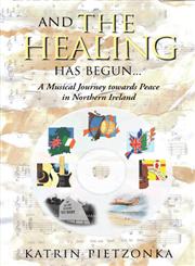 And the Healing Has Begun... A Musical Journey towards Peace in Northern Ireland,1491885602,9781491885604