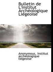 Bulletin de L'Institut Archéologique Liégeoise,1116428245,9781116428247