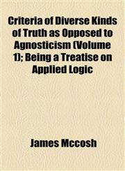 Criteria of Diverse Kinds of Truth as Opposed to Agnosticism (Volume 1); Being a Treatise on Applied Logic,1459074955,9781459074958
